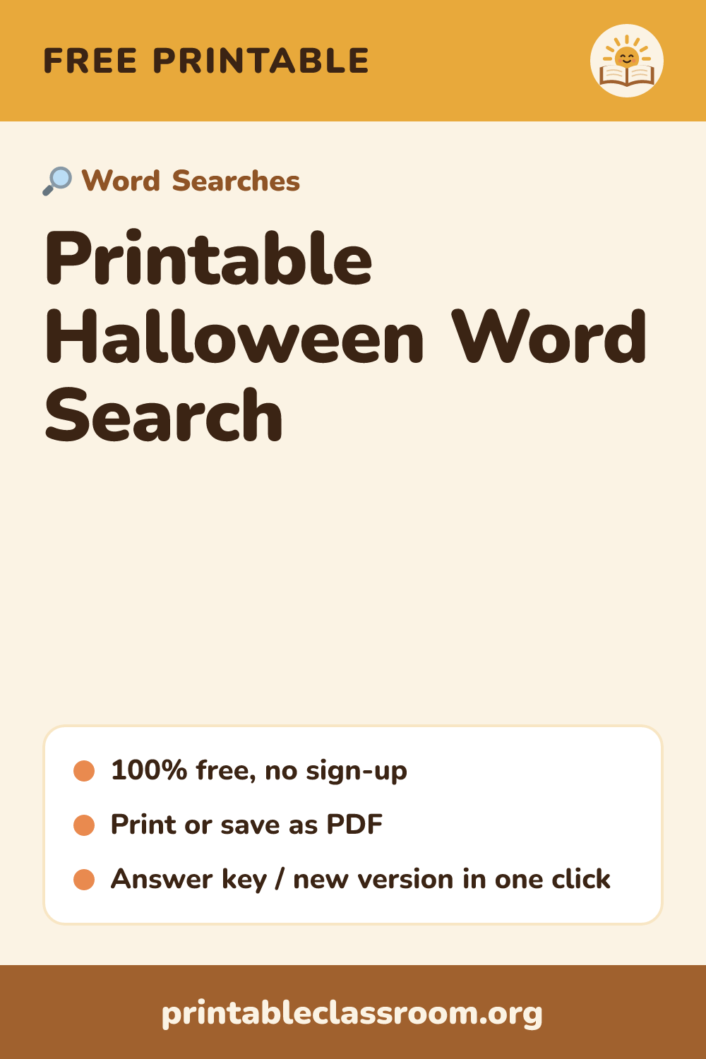Printable Halloween Word Search: free printable word searches from Printable Classroom. A free printable Halloween word search for kids with 14 spooky words and an answer key. Shuffle it for a new puzzle.