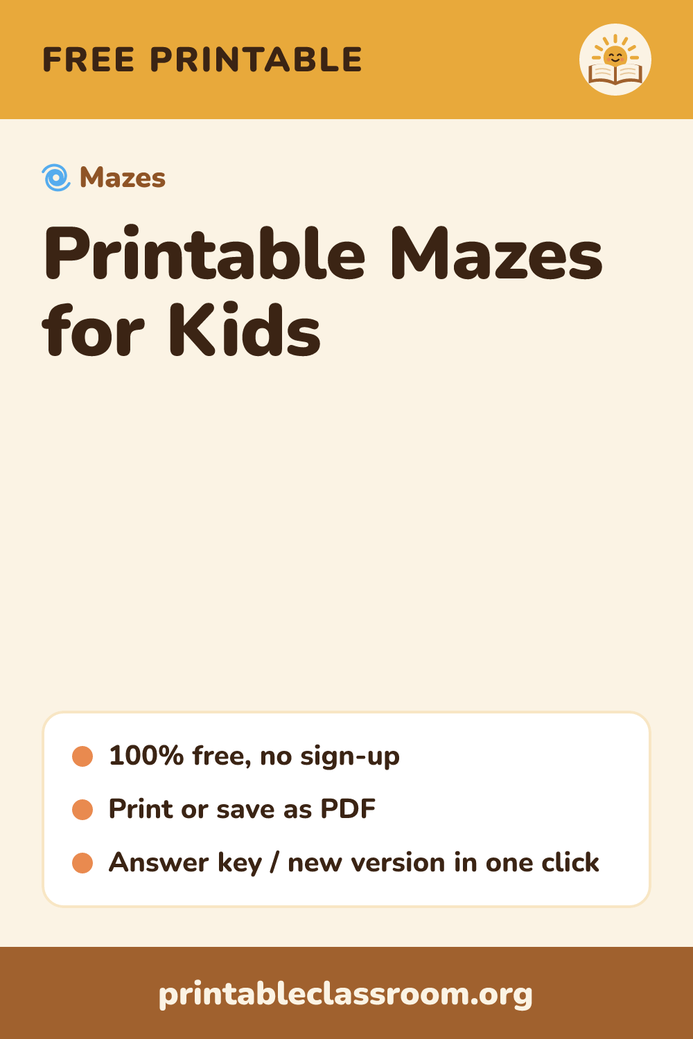 Printable Mazes for Kids: free printable mazes from Printable Classroom. Free printable mazes for kids with solutions. Pick easy, medium or hard, and get a brand-new maze every time.